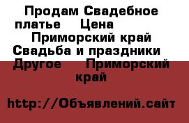 Продам Свадебное платье  › Цена ­ 10 000 - Приморский край Свадьба и праздники » Другое   . Приморский край